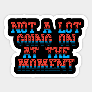 Not A Lot Going On At The Moment Sticker